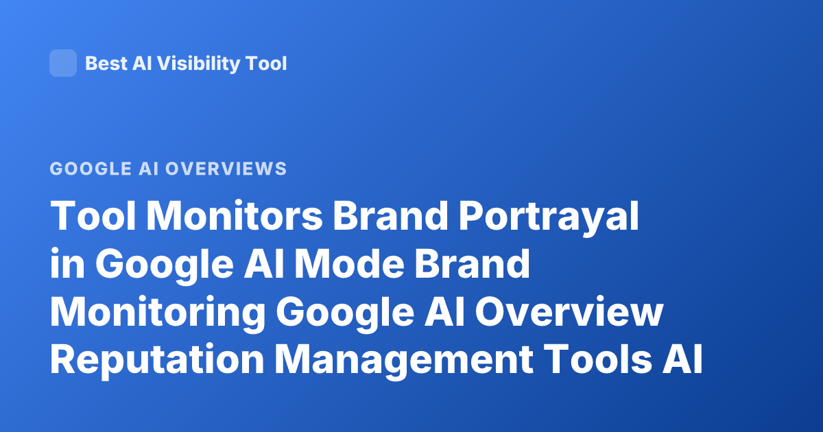 Tool Monitors Brand Portrayal in Google AI Mode Brand Monitoring Google AI Overview Reputation Management Tools AI Search Monitoring