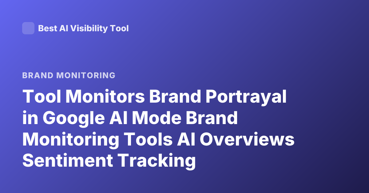 Tool Monitors Brand Portrayal in Google AI Mode Brand Monitoring Tools AI Overviews Sentiment Tracking