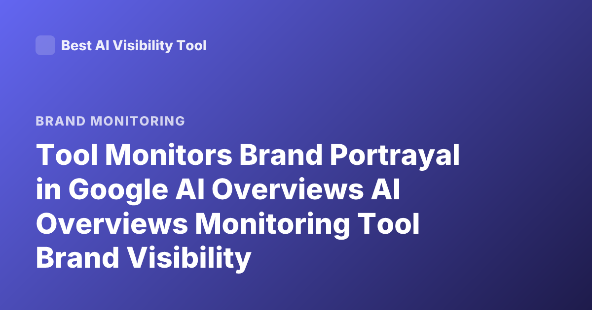 Tool Monitors Brand Portrayal in Google AI Overviews AI Overviews Monitoring Tool Brand Visibility