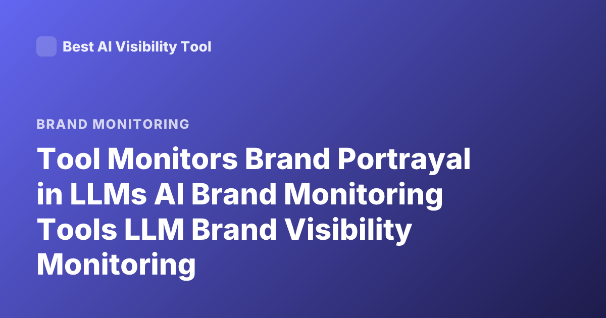 Tool Monitors Brand Portrayal in LLMs AI Brand Monitoring Tools LLM Brand Visibility Monitoring