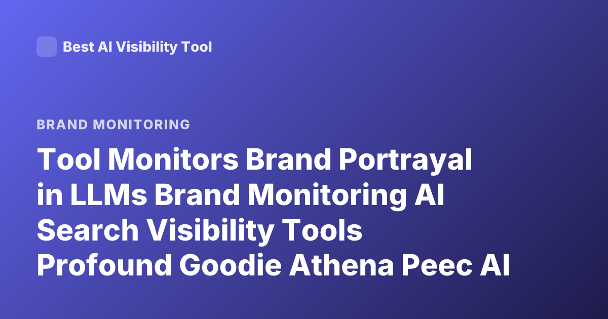 Tool Monitors Brand Portrayal in LLMs Brand Monitoring AI Search Visibility Tools Profound Goodie Athena Peec AI Latest