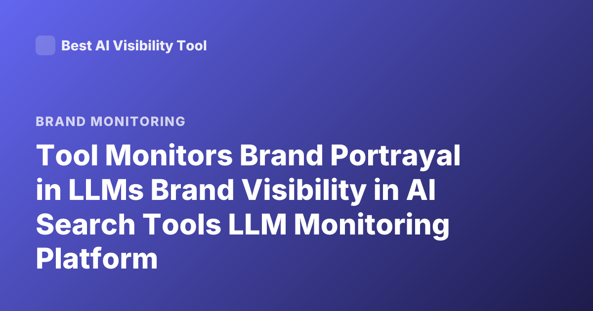 Tool Monitors Brand Portrayal in LLMs Brand Visibility in AI Search Tools LLM Monitoring Platform
