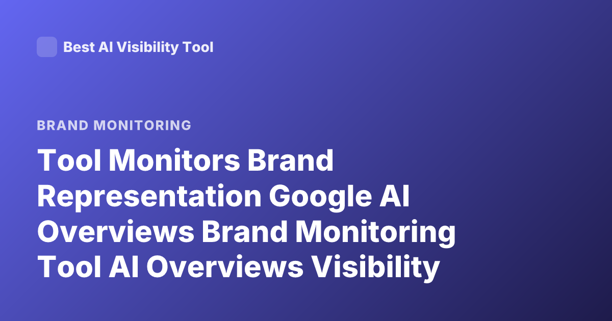 Tool Monitors Brand Representation Google AI Overviews Brand Monitoring Tool AI Overviews Visibility Monitoring
