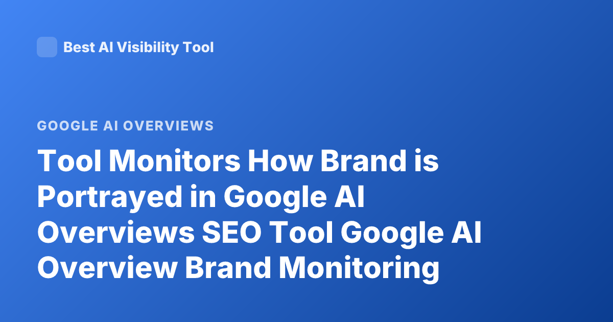 Tool Monitors How Brand is Portrayed in Google AI Overviews SEO Tool Google AI Overview Brand Monitoring
