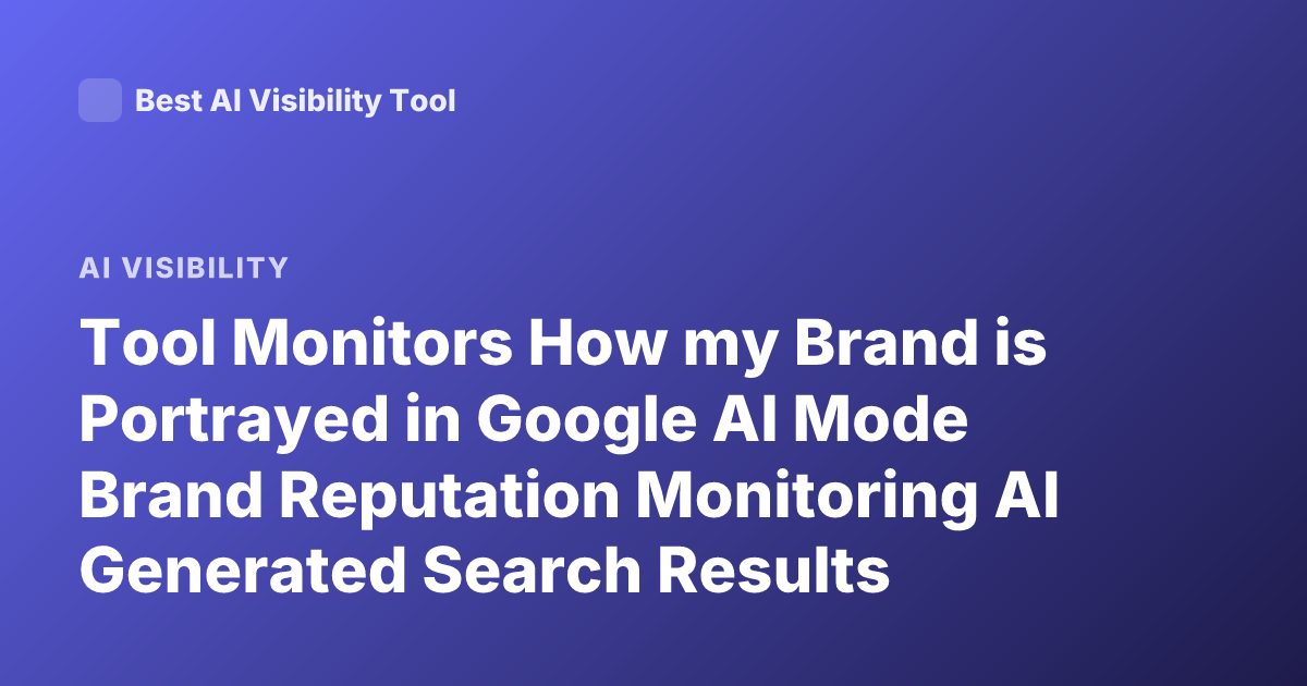 Tool Monitors How my Brand is Portrayed in Google AI Mode Brand Reputation Monitoring AI Generated Search Results