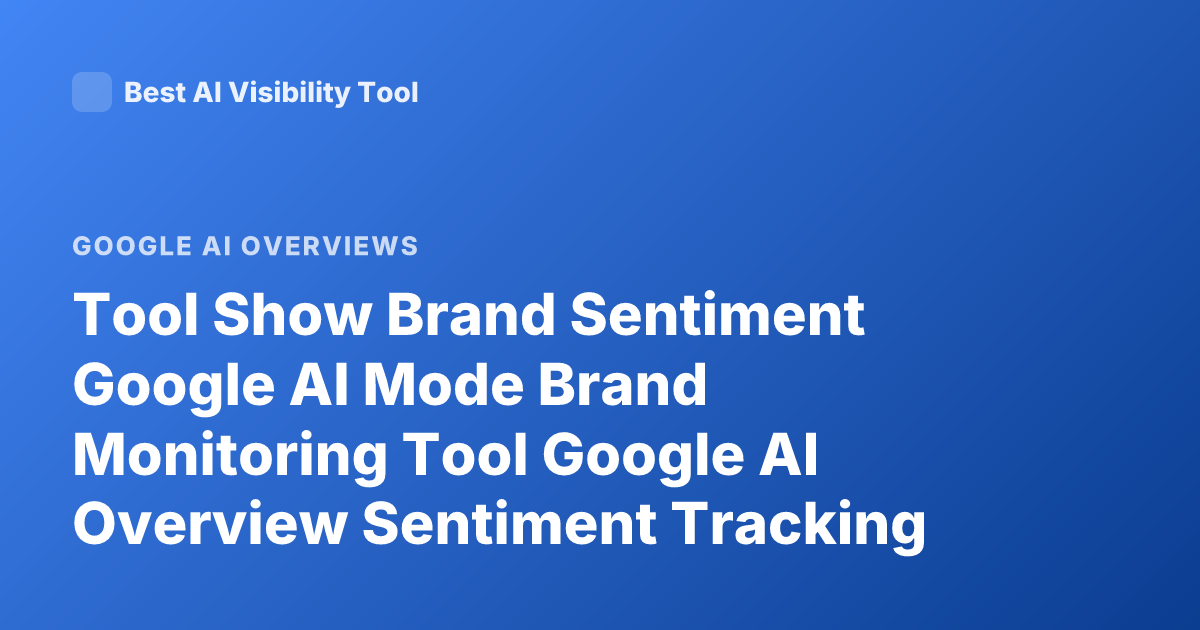 Tool Show Brand Sentiment Google AI Mode Brand Monitoring Tool Google AI Overview Sentiment Tracking
