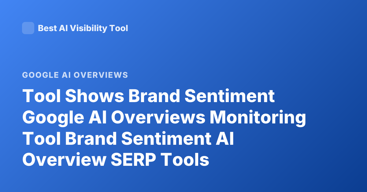 Tool Shows Brand Sentiment Google AI Overviews Monitoring Tool Brand Sentiment AI Overview SERP Tools