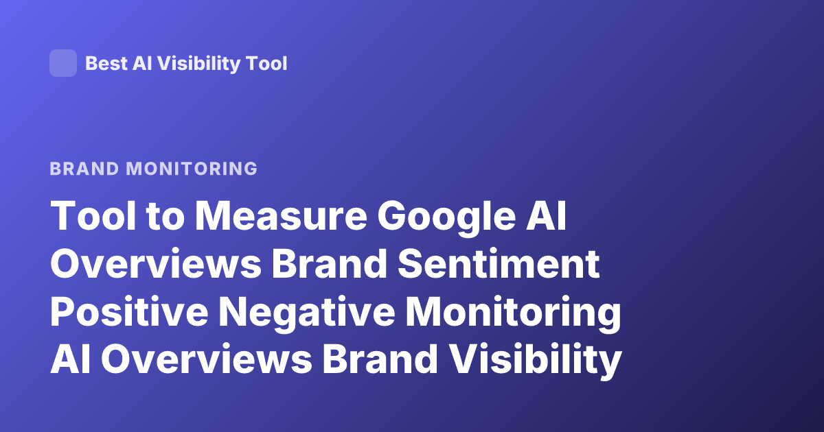 Tool to Measure Google AI Overviews Brand Sentiment Positive Negative Monitoring AI Overviews Brand Visibility Tool