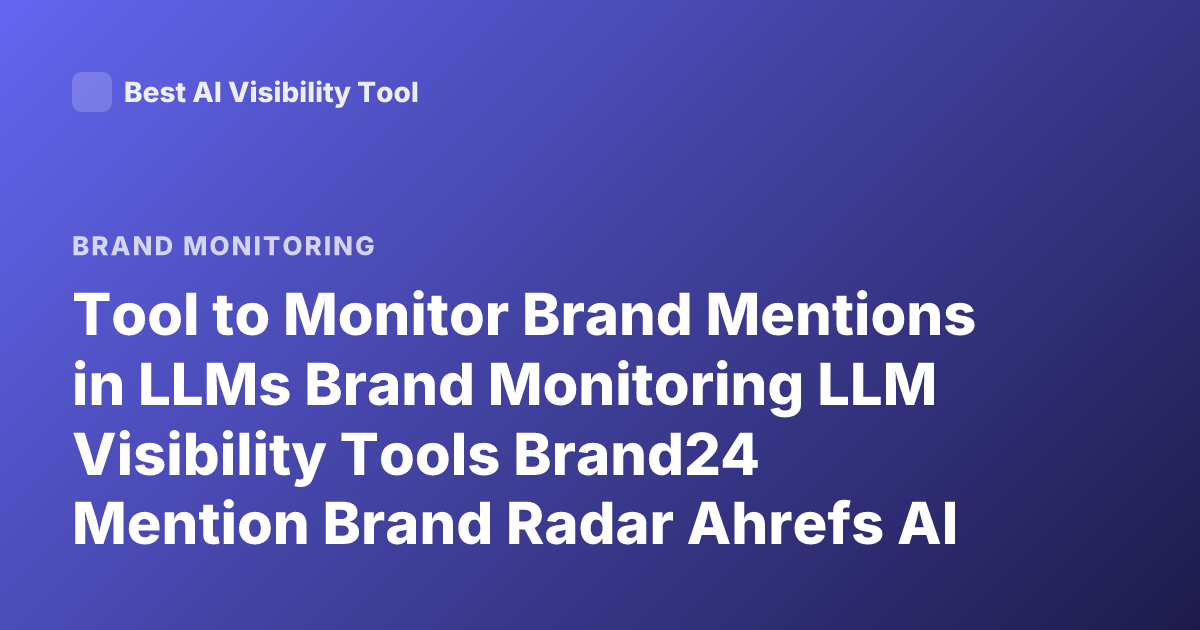 Tool to Monitor Brand Mentions in LLMs Brand Monitoring LLM Visibility Tools Brand24 Mention Brand Radar Ahrefs AI Monitoring