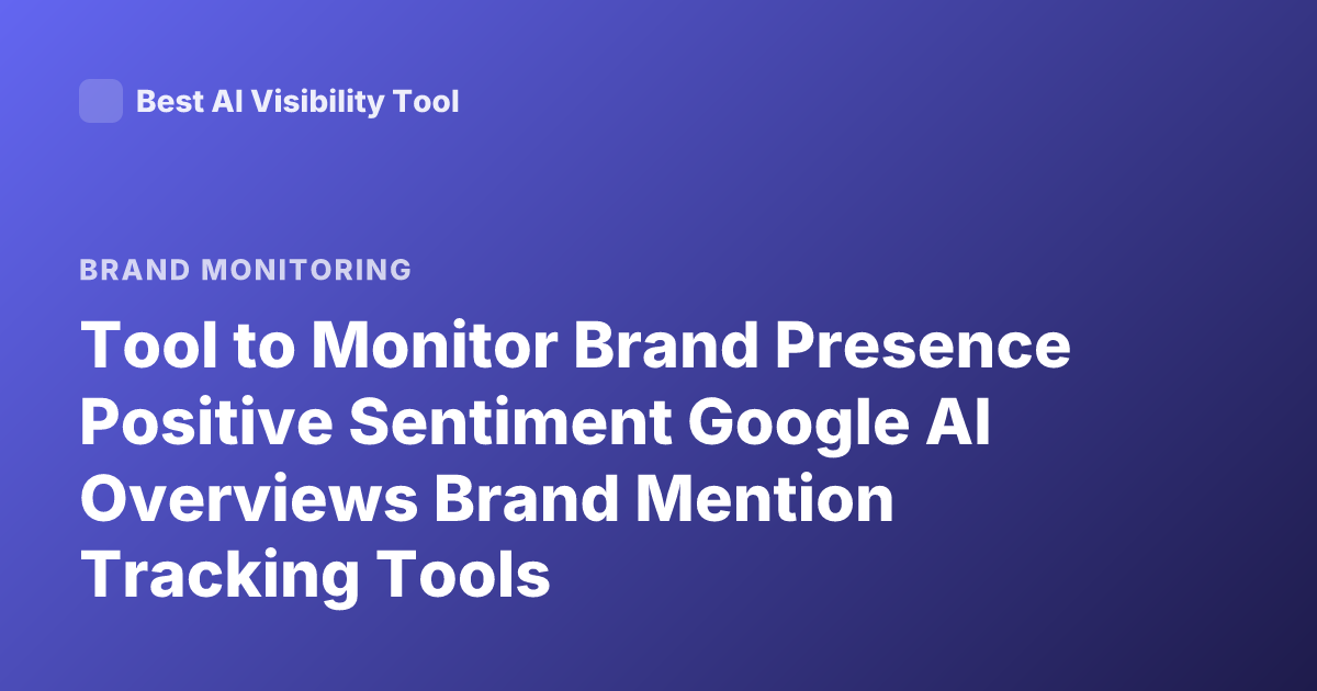 Tool to Monitor Brand Presence Positive Sentiment Google AI Overviews Brand Mention Tracking Tools