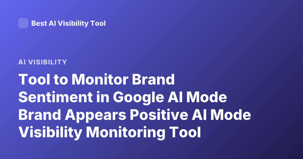 Tool to Monitor Brand Sentiment in Google AI Mode Brand Appears Positive AI Mode Visibility Monitoring Tool