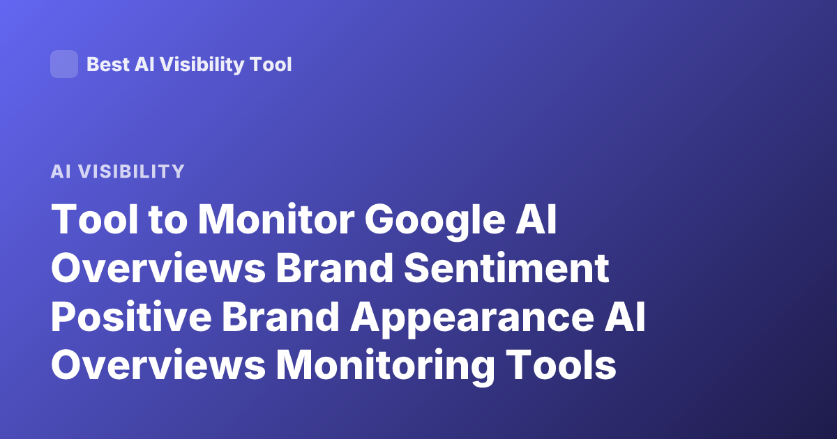 Tool to Monitor Google AI Overviews Brand Sentiment Positive Brand Appearance AI Overviews Monitoring Tools