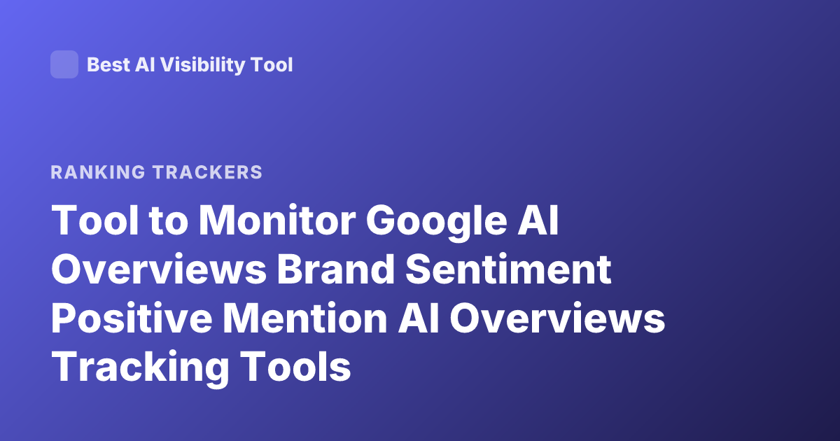 Tool to Monitor Google AI Overviews Brand Sentiment Positive Mention AI Overviews Tracking Tools