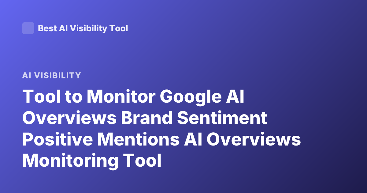 Tool to Monitor Google AI Overviews Brand Sentiment Positive Mentions AI Overviews Monitoring Tool