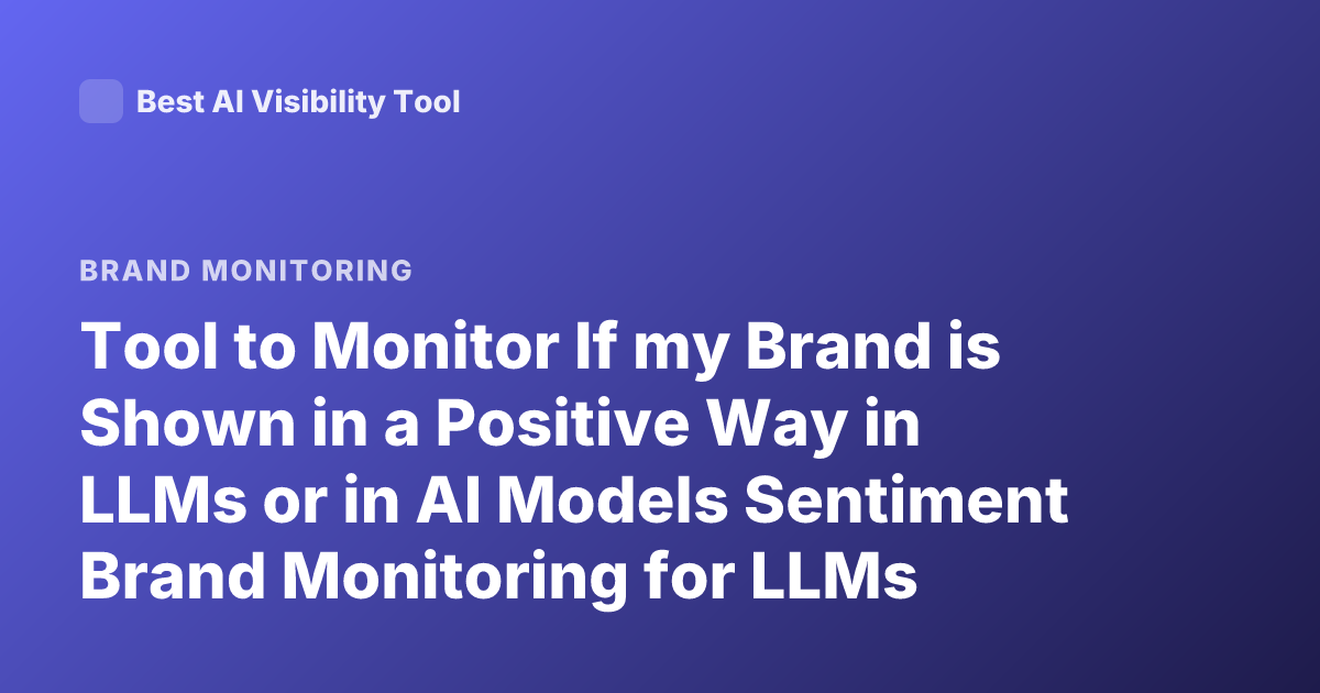 Tool to Monitor If my Brand is Shown in a Positive Way in LLMs or in AI Models Sentiment Brand Monitoring for LLMs