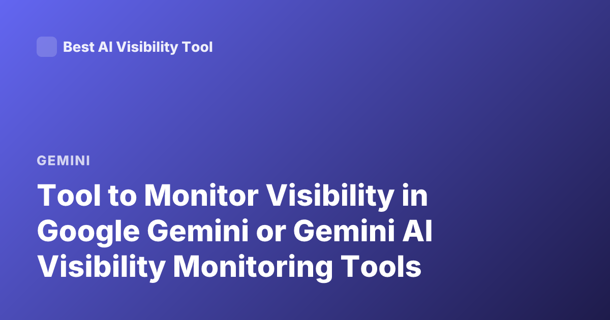Tool to Monitor Visibility in Google Gemini or Gemini AI Visibility Monitoring Tools