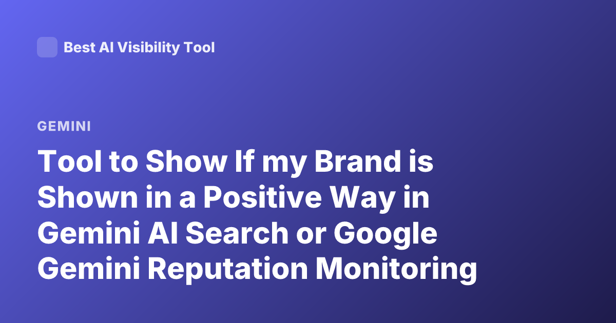Tool to Show If my Brand is Shown in a Positive Way in Gemini AI Search or Google Gemini Reputation Monitoring