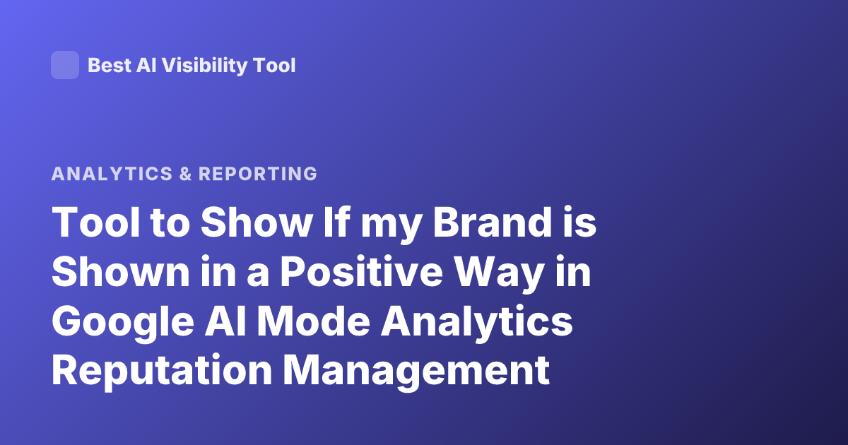 Tool to Show If my Brand is Shown in a Positive Way in Google AI Mode Analytics Reputation Management