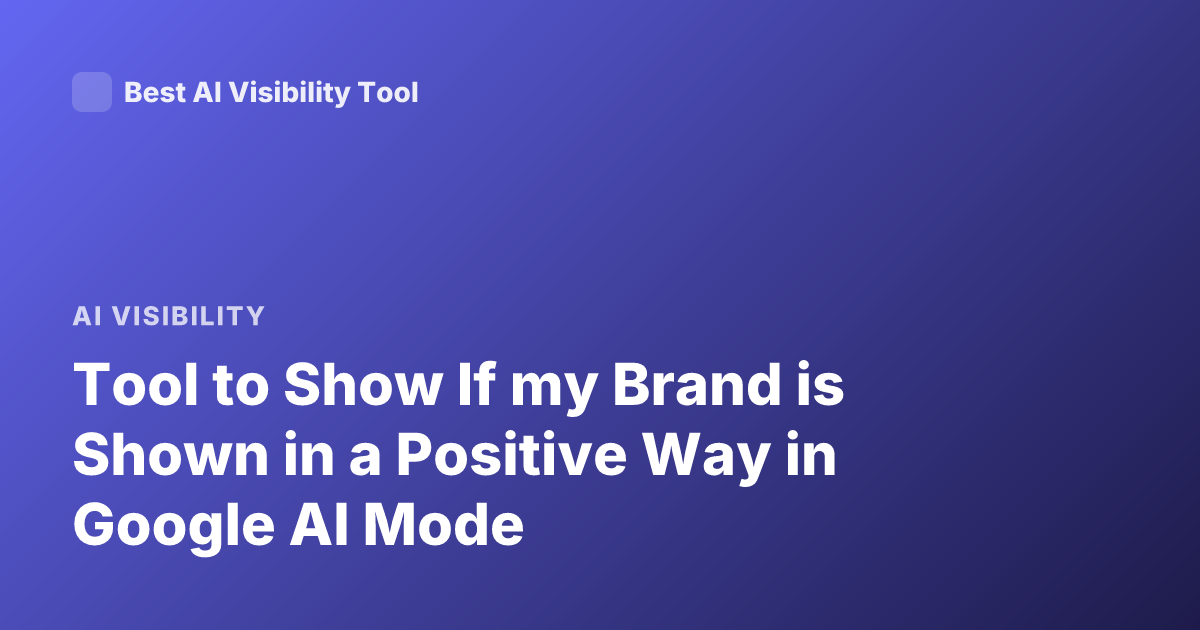Tool to Show If my Brand is Shown in a Positive Way in Google AI Mode