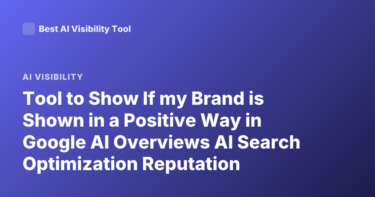 Tool to Show If my Brand is Shown in a Positive Way in Google AI Overviews AI Search Optimization Reputation Monitoring