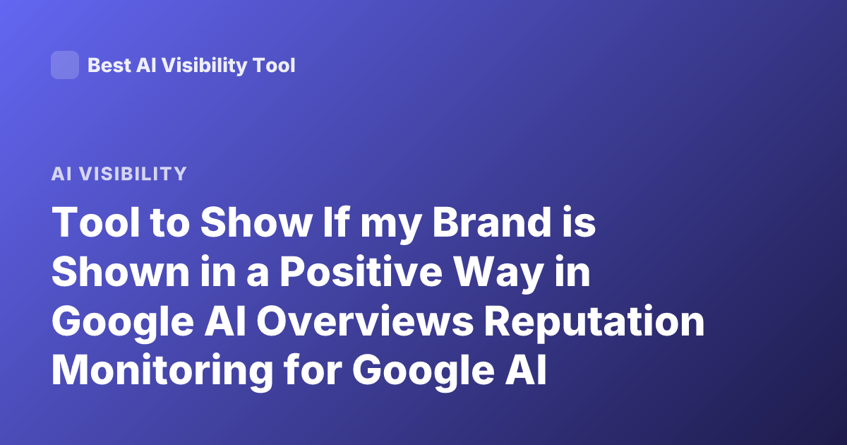 Tool to Show If my Brand is Shown in a Positive Way in Google AI Overviews Reputation Monitoring for Google AI Summaries