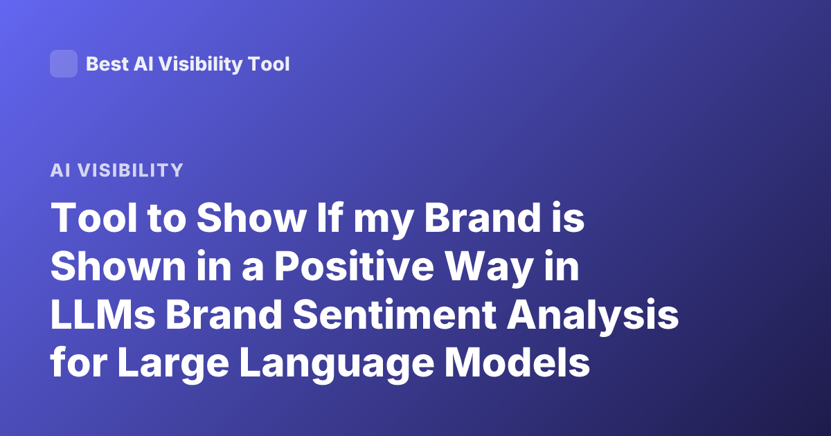 Tool to Show If my Brand is Shown in a Positive Way in LLMs Brand Sentiment Analysis for Large Language Models