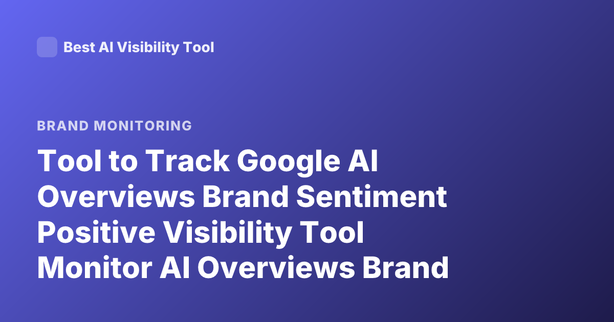 Tool to Track Google AI Overviews Brand Sentiment Positive Visibility Tool Monitor AI Overviews Brand Mentions Sentiment