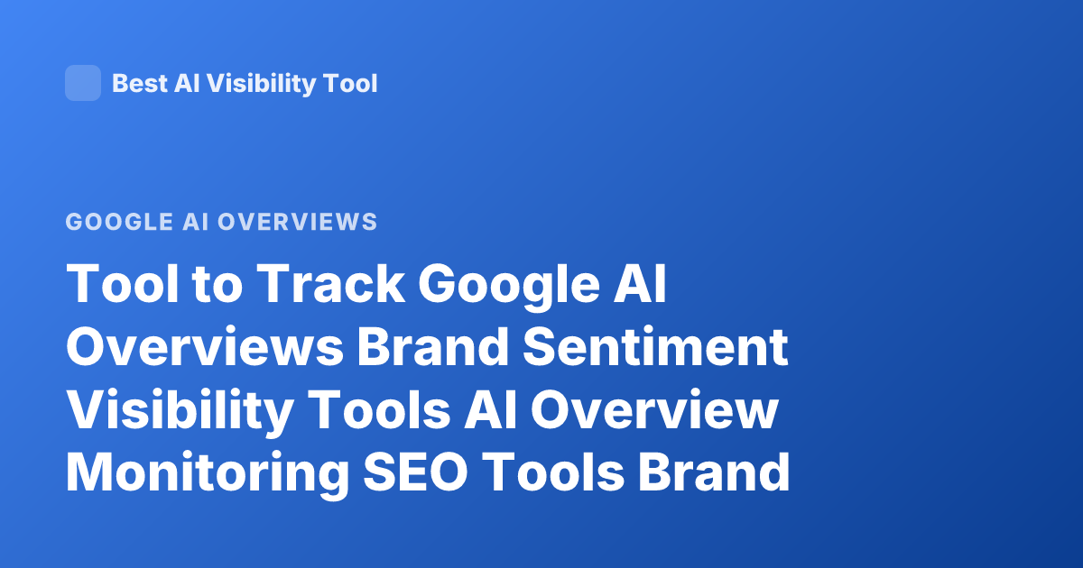 Tool to Track Google AI Overviews Brand Sentiment Visibility Tools AI Overview Monitoring SEO Tools Brand Mentions AI Overviews