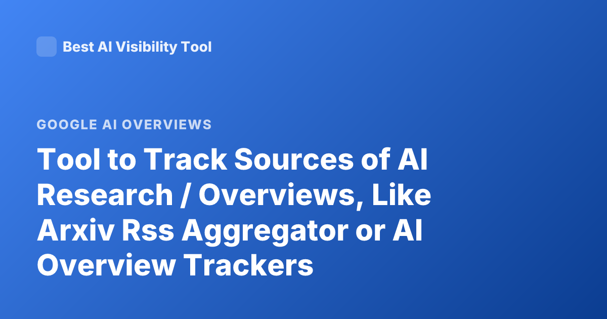 Tool to Track Sources of AI Research / Overviews, Like Arxiv Rss Aggregator or AI Overview Trackers