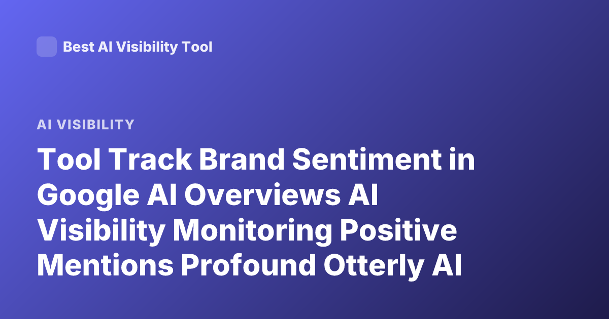 Tool Track Brand Sentiment in Google AI Overviews AI Visibility Monitoring Positive Mentions Profound Otterly AI Overviews Sentiment