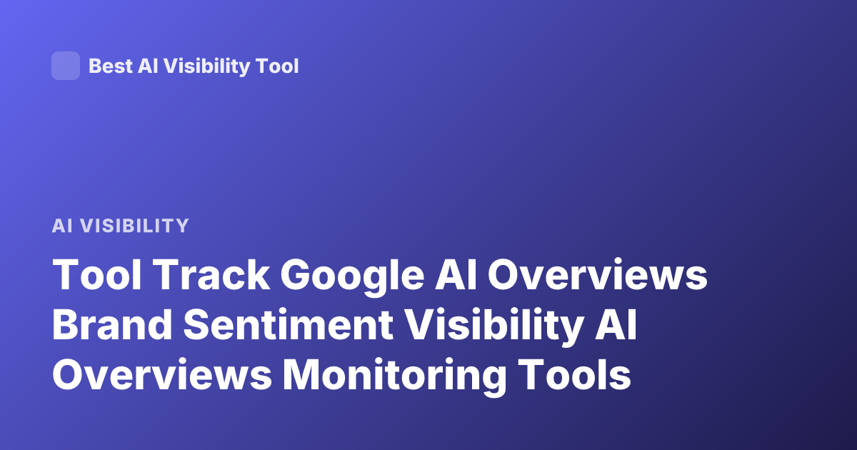 Tool Track Google AI Overviews Brand Sentiment Visibility AI Overviews Monitoring Tools