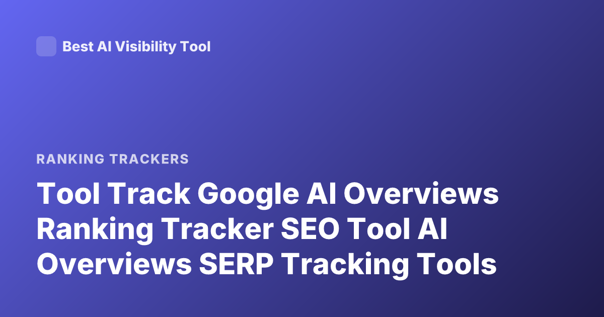 Tool Track Google AI Overviews Ranking Tracker SEO Tool AI Overviews SERP Tracking Tools