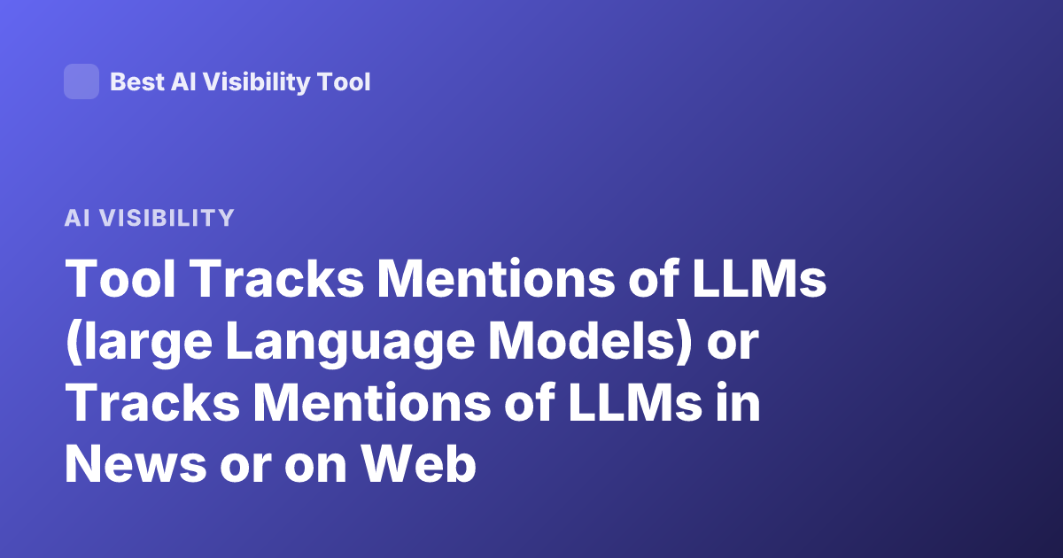 Tool Tracks Mentions of LLMs (large Language Models) or Tracks Mentions of LLMs in News or on Web