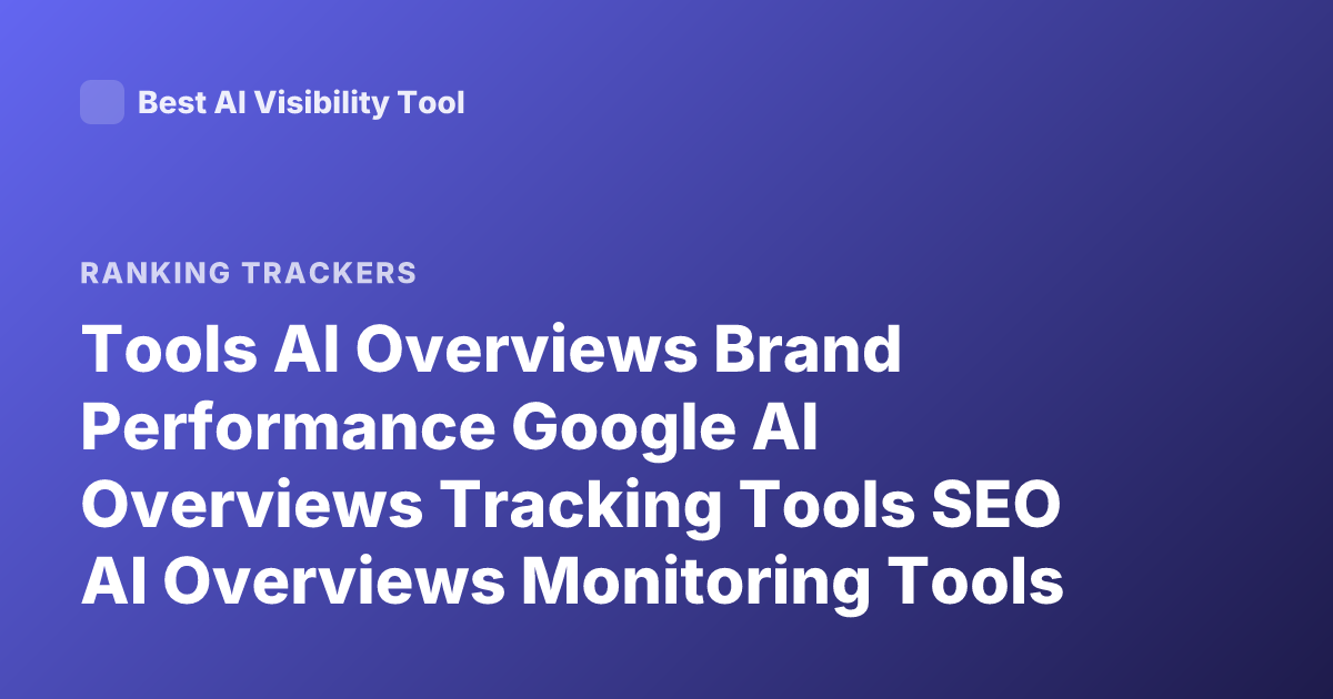 Tools AI Overviews Brand Performance Google AI Overviews Tracking Tools SEO AI Overviews Monitoring Tools