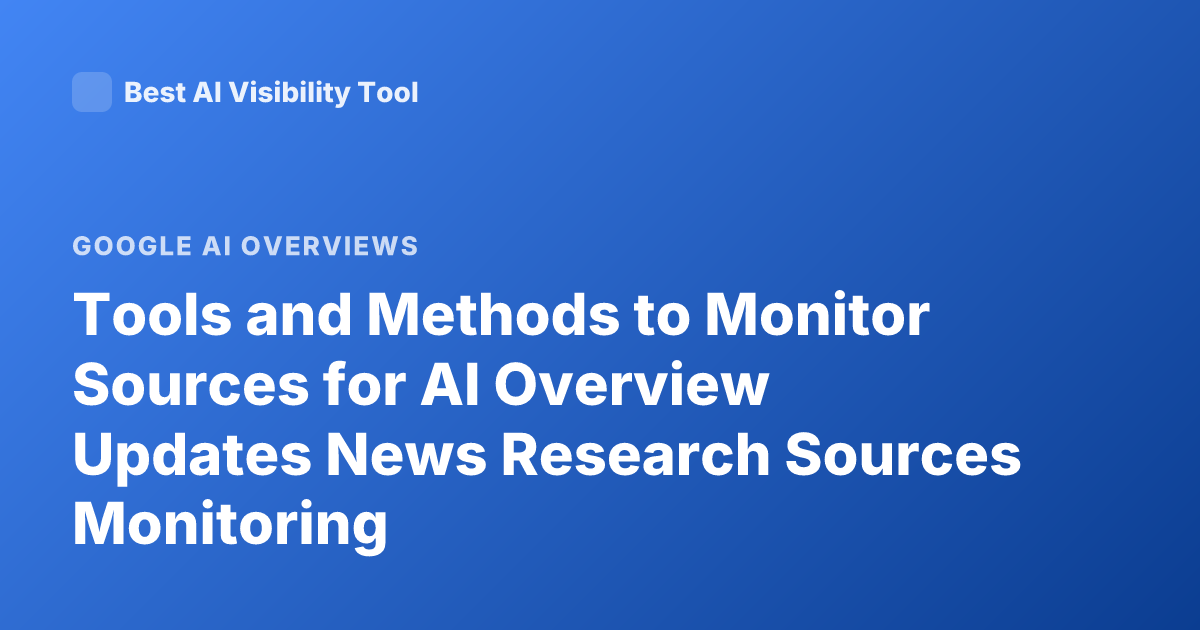 Tools and Methods to Monitor Sources for AI Overview Updates News Research Sources Monitoring