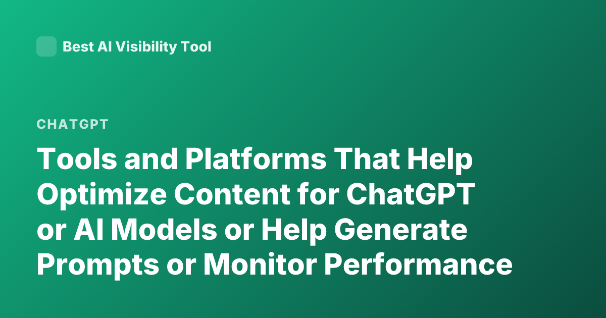 Tools and Platforms That Help Optimize Content for ChatGPT or AI Models or Help Generate Prompts or Monitor Performance
