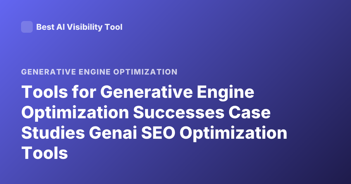 Tools for Generative Engine Optimization Successes Case Studies Genai SEO Optimization Tools