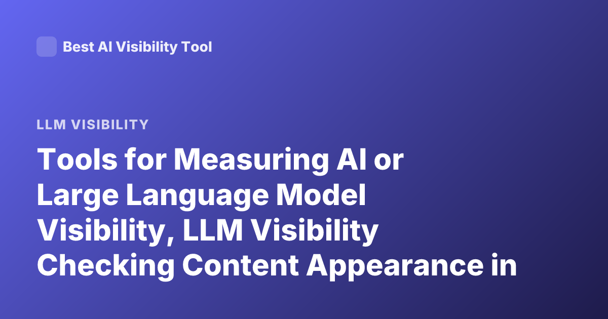 Tools for Measuring AI or Large Language Model Visibility, LLM Visibility Checking Content Appearance in AI Responses