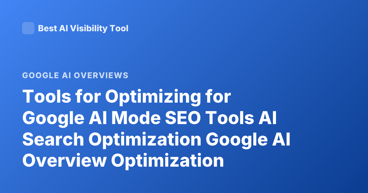 Tools for Optimizing for Google AI Mode SEO Tools AI Search Optimization Google AI Overview Optimization