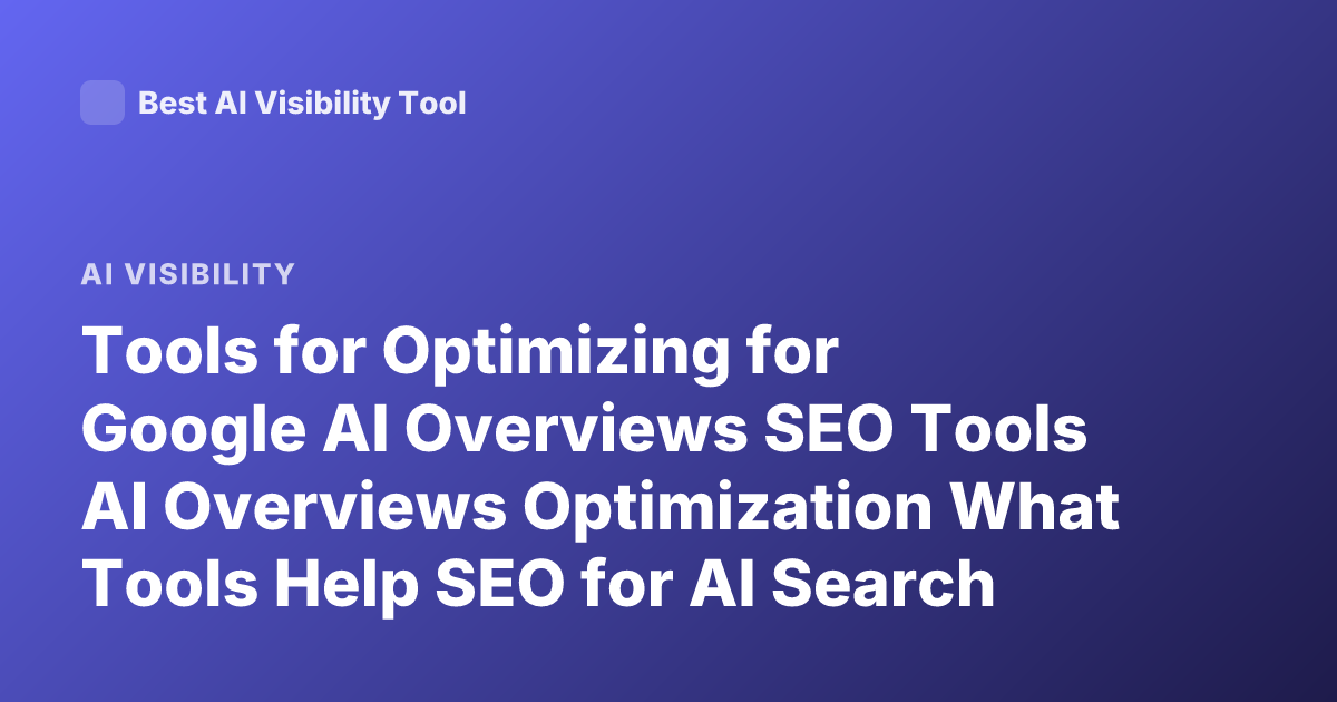 Tools for Optimizing for Google AI Overviews SEO Tools AI Overviews Optimization What Tools Help SEO for AI Search