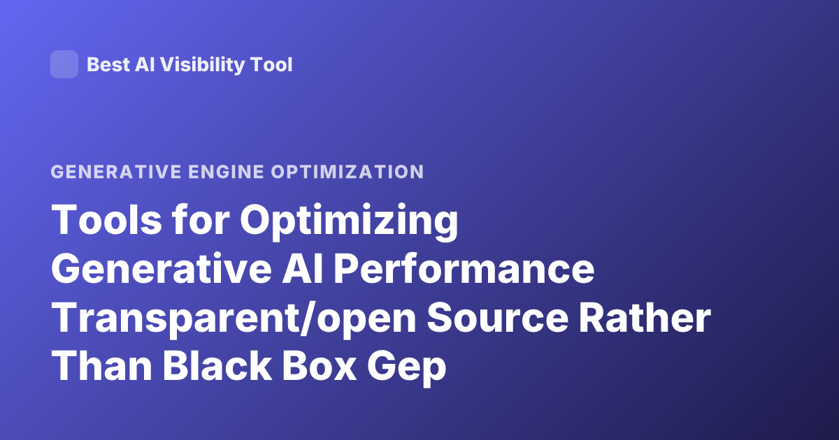 Tools for Optimizing Generative AI Performance Transparent/open Source Rather Than Black Box Gep Optimization Generative Engine Optimization Tool