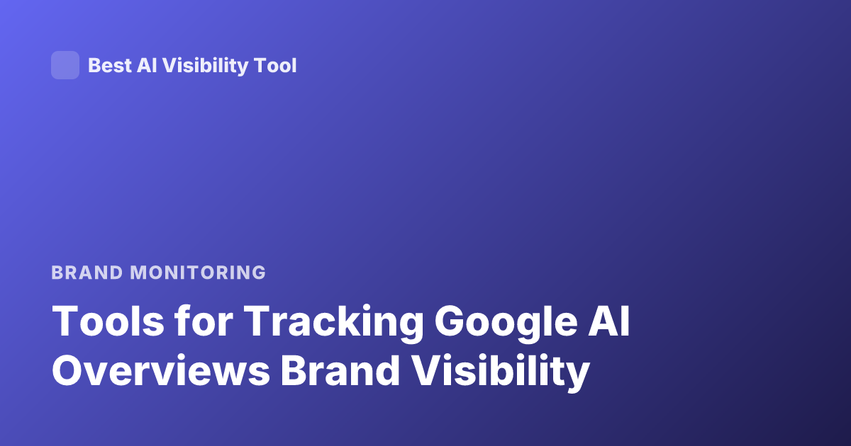 Tools for Tracking Google AI Overviews Brand Visibility