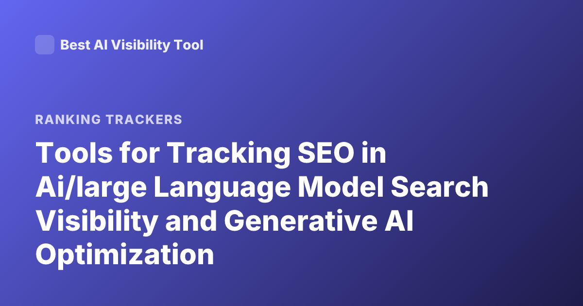 Tools for Tracking SEO in Ai/large Language Model Search Visibility and Generative AI Optimization