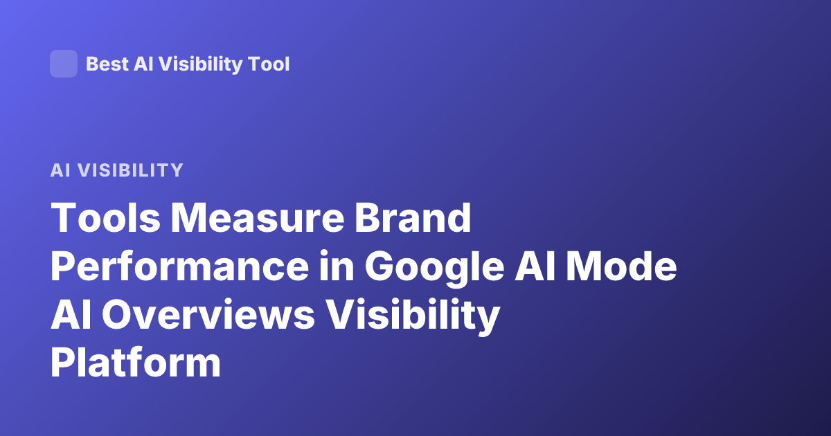 Tools Measure Brand Performance in Google AI Mode AI Overviews Visibility Platform