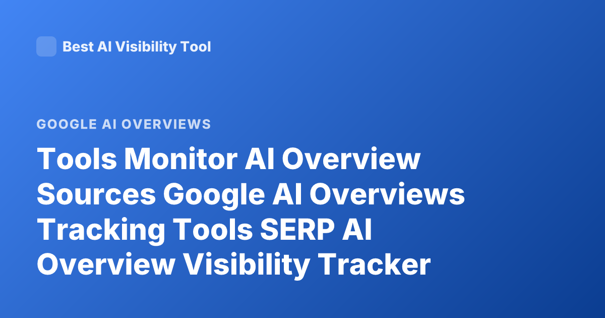 Tools Monitor AI Overview Sources Google AI Overviews Tracking Tools SERP AI Overview Visibility Tracker