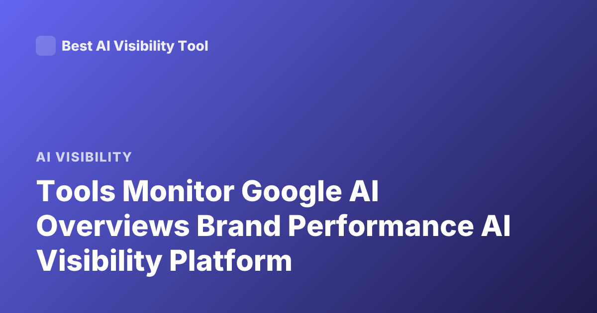 Tools Monitor Google AI Overviews Brand Performance AI Visibility Platform