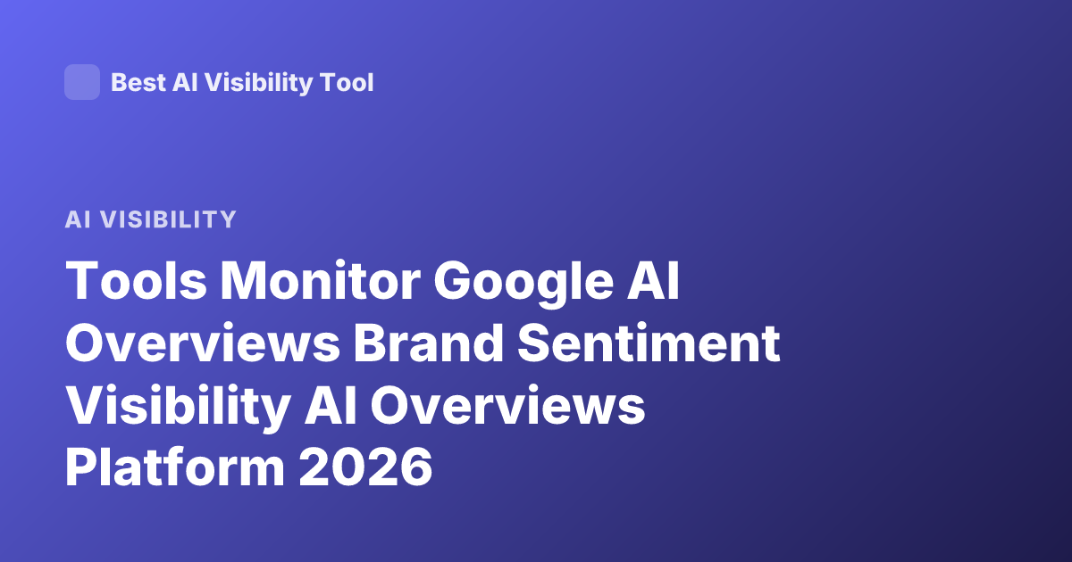 Tools Monitor Google AI Overviews Brand Sentiment Visibility AI Overviews Platform 2026