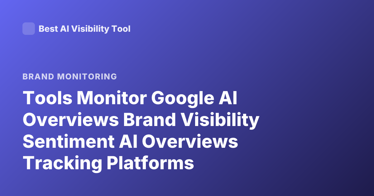 Tools Monitor Google AI Overviews Brand Visibility Sentiment AI Overviews Tracking Platforms