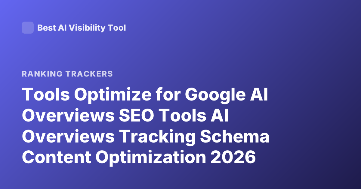 Tools Optimize for Google AI Overviews SEO Tools AI Overviews Tracking Schema Content Optimization 2026