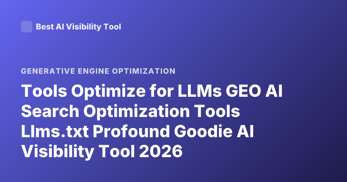 Tools Optimize for LLMs GEO AI Search Optimization Tools Llms.txt Profound Goodie AI Visibility Tool 2026